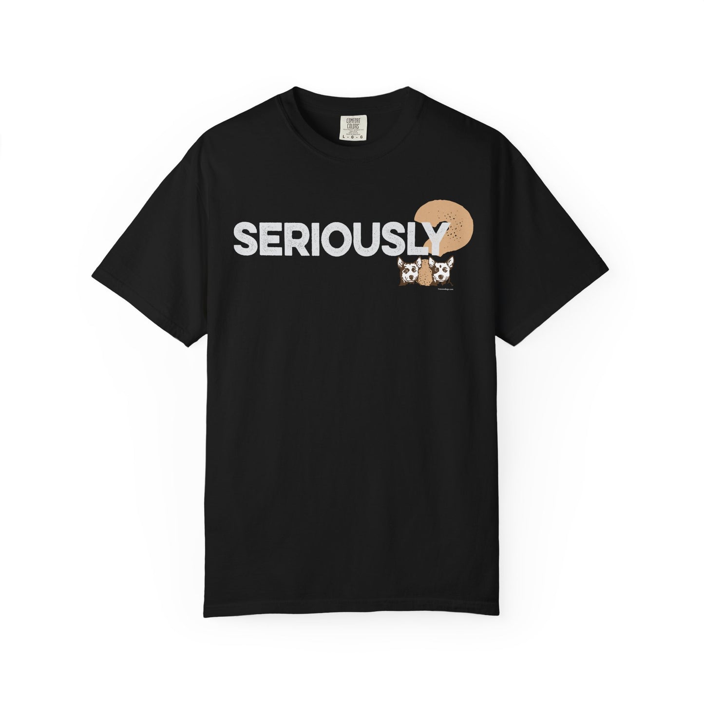 SERIOUSLY?, Garment Dyed T-Shirt