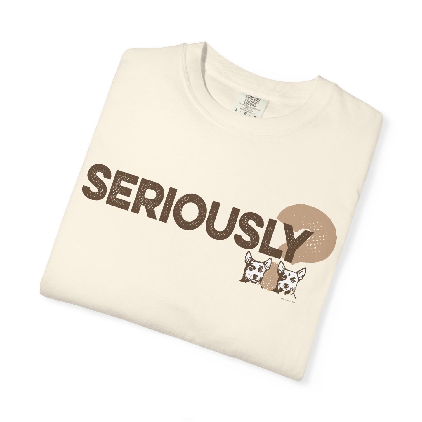 SERIOUSLY?, Garment Dyed T-Shirt