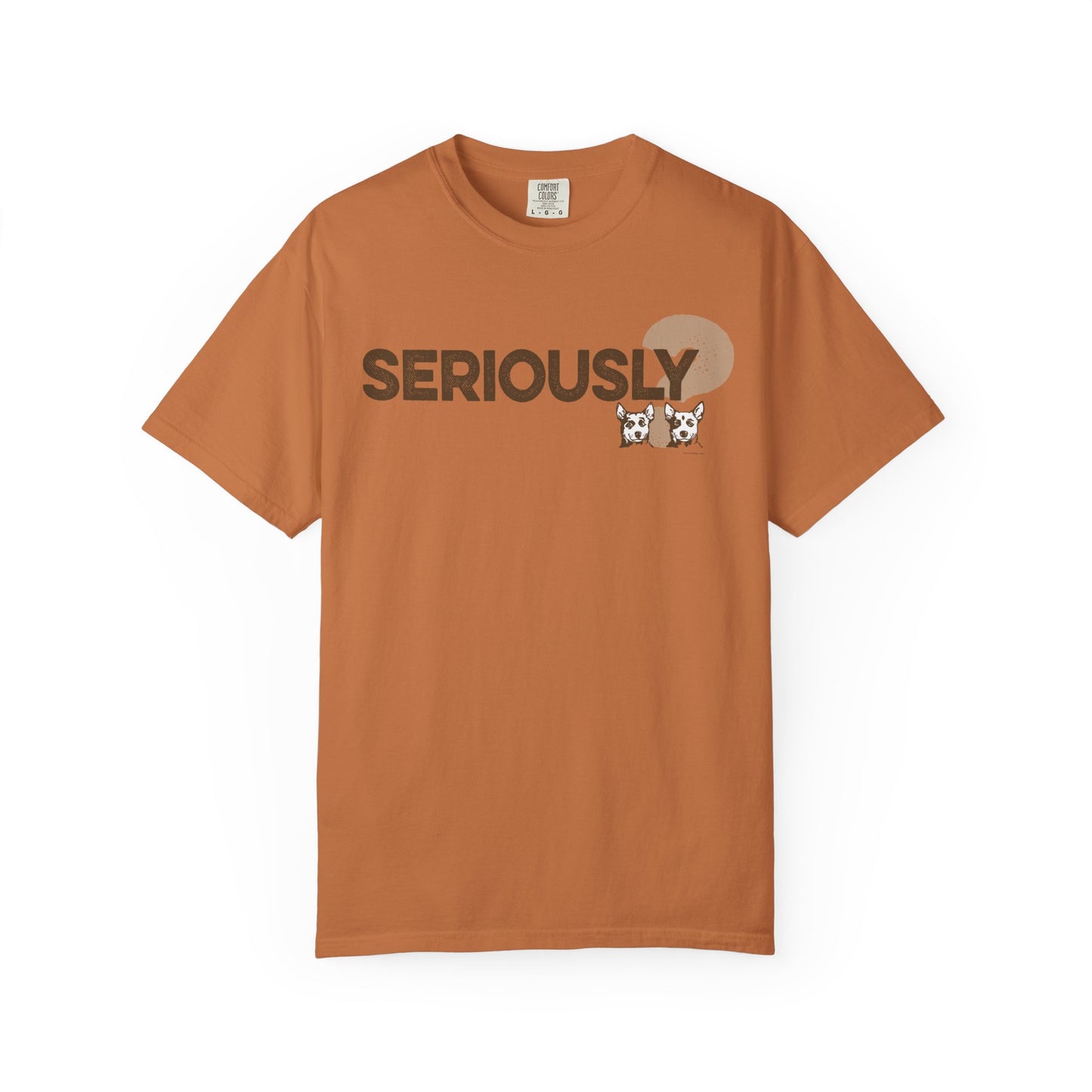 SERIOUSLY?, Garment Dyed T-Shirt