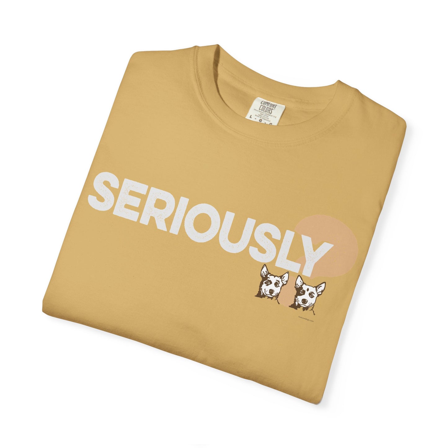 SERIOUSLY?, Garment Dyed T-Shirt
