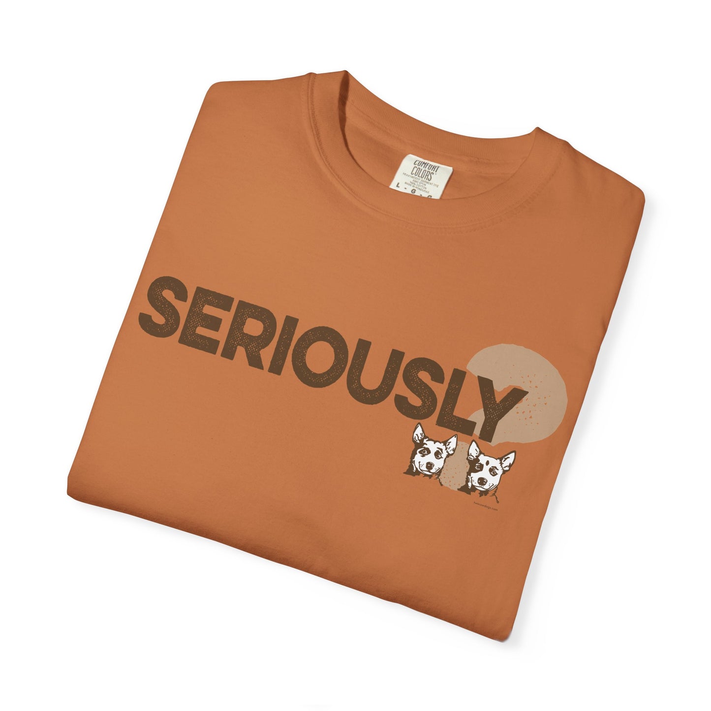 SERIOUSLY?, Garment Dyed T-Shirt