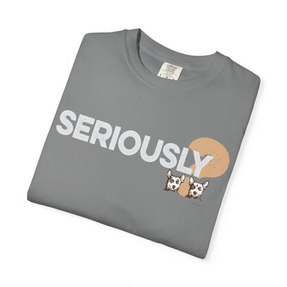 SERIOUSLY?, Garment Dyed T-Shirt