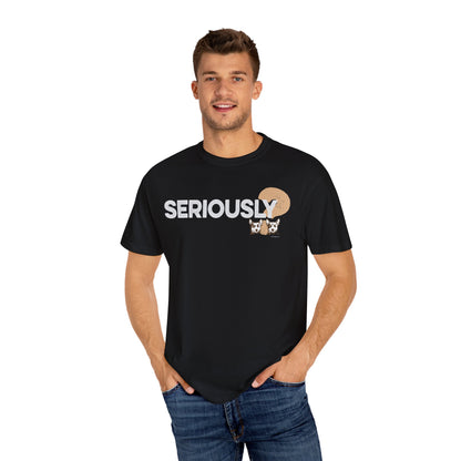 SERIOUSLY?, Garment Dyed T-Shirt