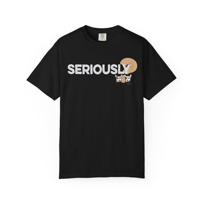 SERIOUSLY?, Garment Dyed T-Shirt