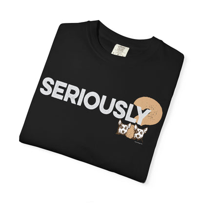 SERIOUSLY?, Garment Dyed T-Shirt