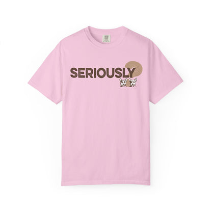 SERIOUSLY?, Garment Dyed T-Shirt