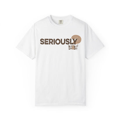 SERIOUSLY?, Garment Dyed T-Shirt