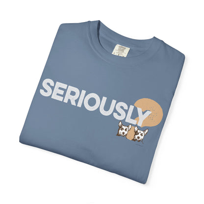 SERIOUSLY?, Garment Dyed T-Shirt