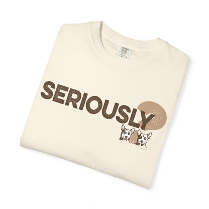 SERIOUSLY?, Garment Dyed T-Shirt