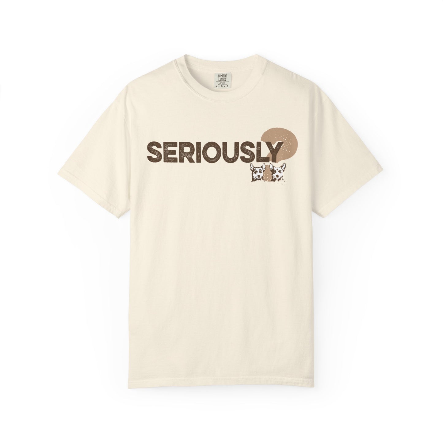 SERIOUSLY?, Garment Dyed T-Shirt