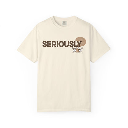 SERIOUSLY?, Garment Dyed T-Shirt