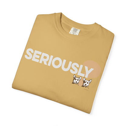 SERIOUSLY?, Garment Dyed T-Shirt
