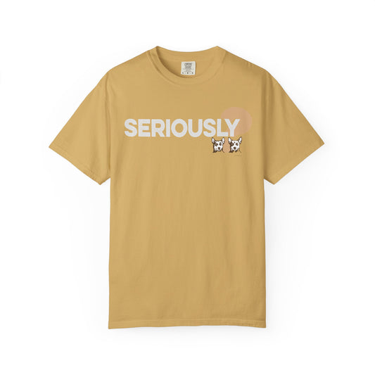 SERIOUSLY?, Garment Dyed T-Shirt