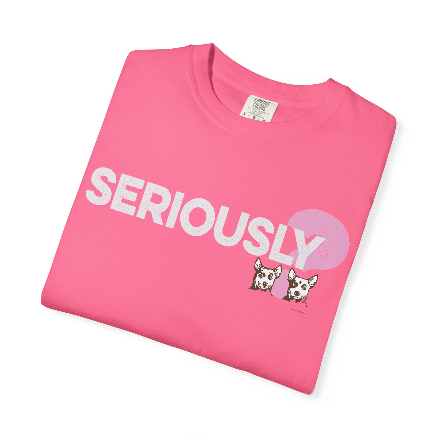 SERIOUSLY?, Garment Dyed T-Shirt