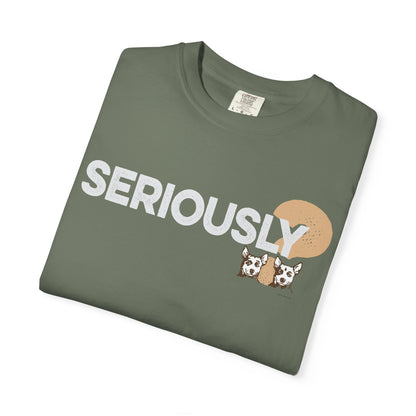 SERIOUSLY?, Garment Dyed T-Shirt