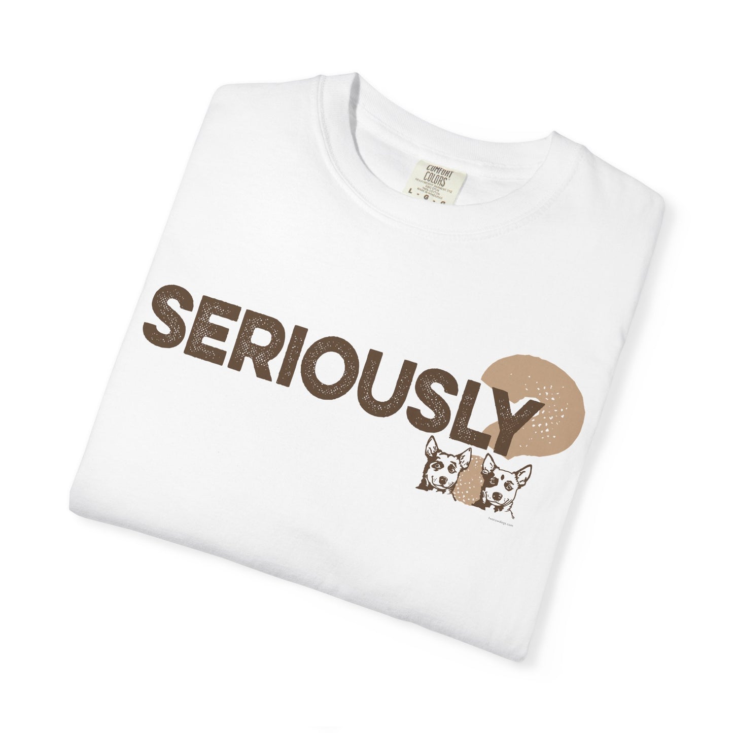 SERIOUSLY?, Garment Dyed T-Shirt