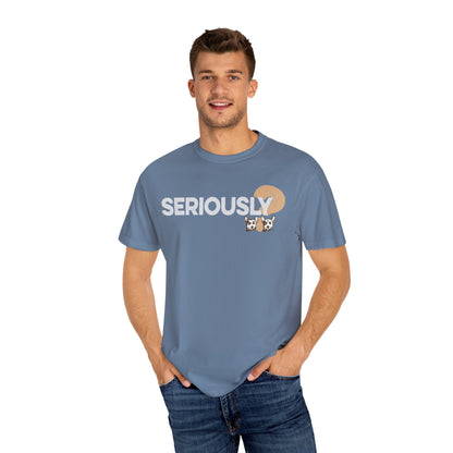 SERIOUSLY?, Garment Dyed T-Shirt